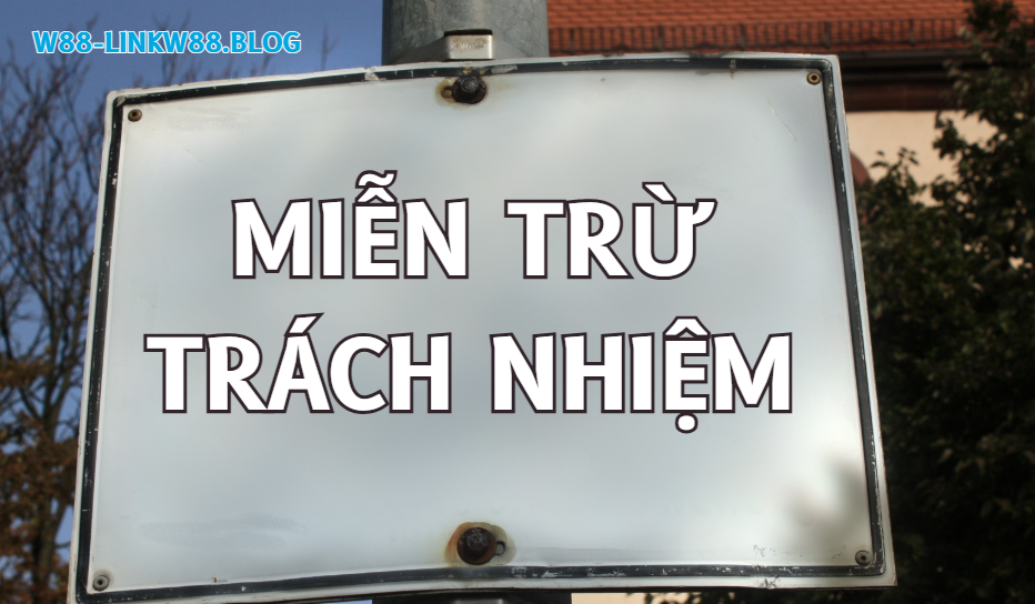 Miễn Trừ Trách Nhiệm - Pháp Lý Cần Hiểu Khi Chơi Cá Cược W88 1 Miễn trừ trách nhiệm w88
